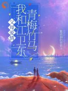 父母爱情我和江卫东青梅竹马林望舒江卫东by紫霞洞的罗菲全文免费阅读