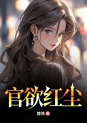官欲红尘李松烨韩璐菲小说全文章节阅读 官欲红尘免费精彩章节