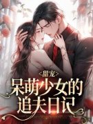 甜宠：呆萌少女的追夫日记全文免