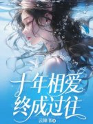 《十年相爱终成过往》大结局在线试读 《十年相爱终成过往》最新章节列表
