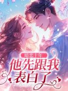 《暗恋十年，他先跟我表白了》免费阅读 罗佳顾伯宁小说免费试读