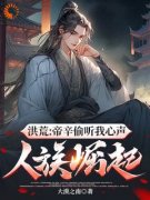 《殷洪帝辛》洪荒：帝辛偷听我心声，人族崛起章节目录免费试读