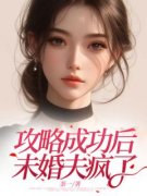 《攻略成功后，未婚夫疯了》大结局在线阅读 《攻略成功后，未婚夫疯了》最