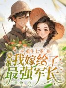 《重生七零：退婚后我嫁给了最强军长》全文精彩章节在线阅读（江绵周知衍）
