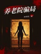 养老院骗局全文免费阅读 易娜小朔小说大结局无弹窗
