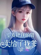 《李建刚李锦》全集免费在线阅读（室友把我的肾卖给了我爹）