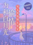 《为和白月光偷情，男友将我锁在
