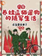 六零，养娃逗猫遛狗的随军生活全文免费阅读 兰莓兰泽小说大结局无弹窗