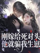 《刚嫁给死对头，他就骗我生崽》完结版精彩试读 《刚嫁给死对头，他就骗我