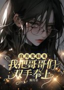 《白月光归来，我把哥哥们双手奉