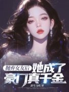 抛弃女友后，她成了豪门真千金萧铭渊苏桃枝_抛弃女友后，她成了豪门真千金