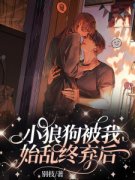 精品热文《小狼狗被我始乱终弃后》司纯祁森闻小说全文精彩章节免费试读无删