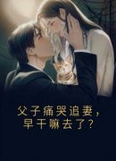 《黎曦蓝林熠明》小说章节目录在线试读 父子痛哭追妻，早干嘛去了？小说阅