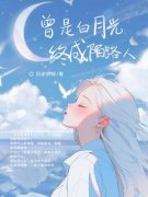 《曾是白月光终成陌路人》小说全文免费阅读 《曾是白月光终成陌路人》最新
