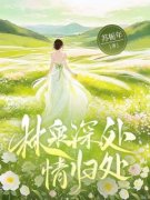 林泉深处情归处阅读_林泉深处情归处《白绵傅景泽》