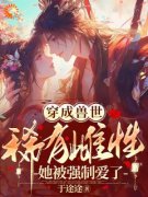 穿成兽世稀有雌性，她被强制爱了(苏浅浅琥阳)全文完结在线阅读完整版