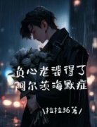 负心老婆得了阿尔茨海默症全集免费在线阅读（林清荷朱海洋张大斌）