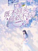 《既不回头，何必不忘》小说全文在线试读 《既不回头，何必不忘》最新章节
