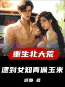 许夜张洁主角重生北大荒，逮到女知青偷玉米小说精彩章节全文免费试读