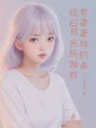 《老婆拿我的命给白月光玩游戏》完结版免费试读 《老婆拿我的命给白月光玩