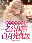 《怀孕洗澡跌倒时，老公却陪白月光就医》小说在线试读 《怀孕洗澡跌倒时，