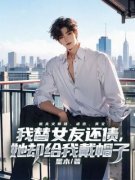 《我替女友还债，她却给我戴帽子》大结局免费阅读 《我替女友还债，她却给