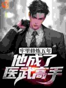 牢里修炼五年，他成了医武高手精彩章节全文全集精彩试读 牢里修炼五年，他
