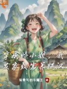 《柳樱儿周大柱》小说大结局精彩阅读 穿成娇小姐，我发家致富养糙汉小说全