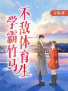 学霸竹马不敌体育生小说 学霸竹马