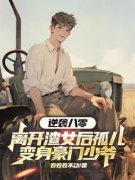 《逆袭八零，离开渣女后孤儿变身