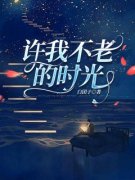 《许我不老的时光》小说大结局免费阅读 傅庆生杨清荷小说全文