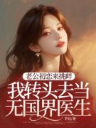 《老公初恋来挑衅，我转头去当无国界医生》完结版在线阅读 《老公初恋来挑
