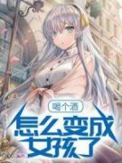 《风潇轩林冰亦》喝个酒，怎么变成女孩了？全文阅读