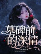 《墓碑前的深情》小说大结局精彩