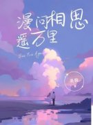 漫问相思遥万里精彩章节全文全集精彩试读 漫问相思遥万里小说免费阅读