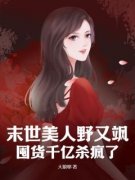 末世美人野又飒，囤货千亿杀疯了小说全集免费在线阅读（虞玥林美凤）