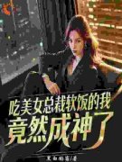 《吃美女总裁软饭的我，竟然成神了》完结版免费阅读 《吃美女总裁软饭的我