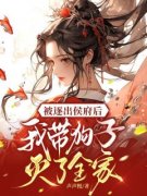 《被逐出侯府后，我带狗子灭了全家》小说在线阅读 《被逐出侯府后，我带狗
