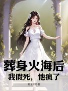 《葬身火海后，我假死，他疯了》姜清梵陆瑾寒全文阅读