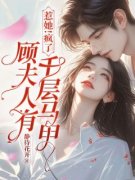 《惹她！疯了，顾夫人有千层马甲》小说完结版精彩试读 乔云熙顾寒霆小说阅