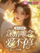 《情有独钟：深情唯念爱不停》顾唯念席莫庭章节目录免费试读