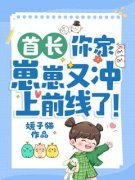 首长，你家崽崽又冲上前线了！免