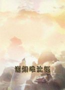 好书推荐《谢知唯沈钰》谢知唯沈钰全文在线阅读