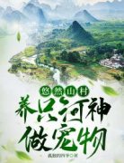 小说悠然山村，养只河神做宠物李