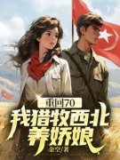 陈江河李春红全文在线阅读 重回70，我猎牧西北养娇娘小说全本无弹窗