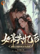 主角是简吟秋顾长羡的小说 《女帝失忆后被逛青楼的死对头找到》 全文精彩试